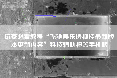 玩家必看教程“飞驰娱乐透视挂最新版本更新内容	”科技辅助神器手机版