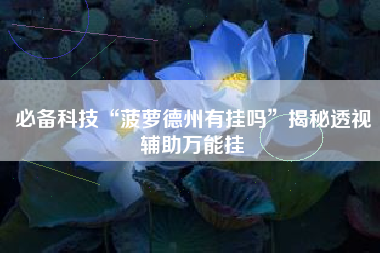 必备科技“菠萝德州有挂吗”揭秘透视辅助万能挂