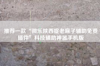 推荐一款“微乐陕西捉老麻子辅助免费插件”科技辅助神器手机版