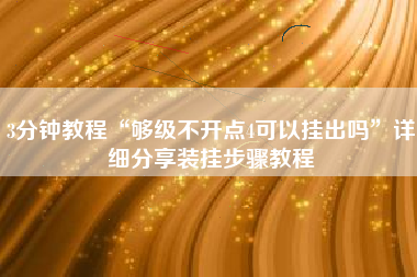 3分钟教程“够级不开点4可以挂出吗”详细分享装挂步骤教程