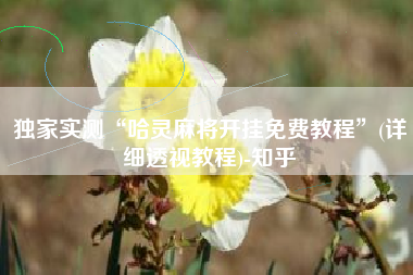 独家实测“哈灵麻将开挂免费教程”(详细透视教程)-知乎