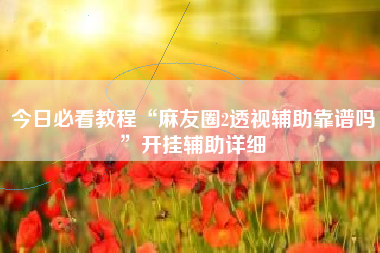 今日必看教程“麻友圈2透视辅助靠谱吗”开挂辅助详细
