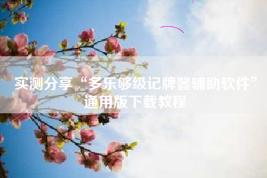 实测分享“多乐够级记牌器辅助软件”通用版下载教程