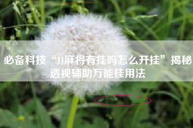 必备科技“JJ麻将有挂吗怎么开挂”揭秘透视辅助万能挂用法