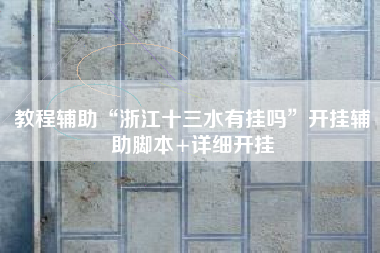 教程辅助“浙江十三水有挂吗”开挂辅助脚本+详细开挂