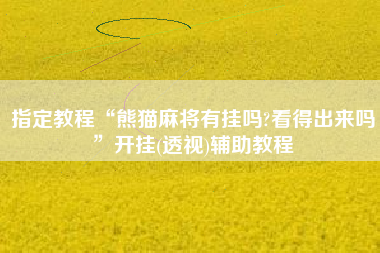 指定教程“熊猫麻将有挂吗?看得出来吗”开挂(透视)辅助教程