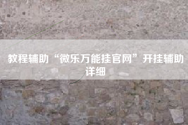 教程辅助“微乐万能挂官网”开挂辅助详细