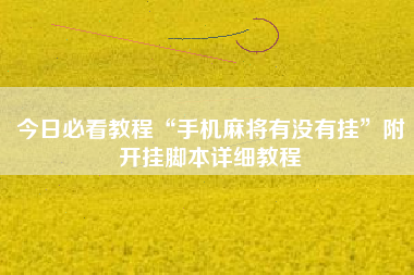 今日必看教程“手机麻将有没有挂”附开挂脚本详细教程