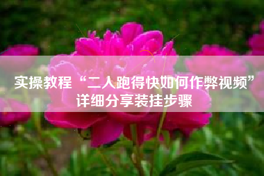 实操教程“二人跑得快如何作弊视频	”详细分享装挂步骤