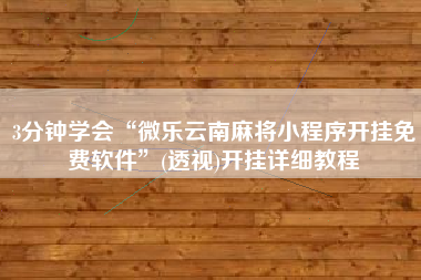 3分钟学会“微乐云南麻将小程序开挂免费软件”(透视)开挂详细教程