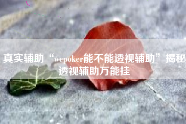 真实辅助“wepoker能不能透视辅助”揭秘透视辅助万能挂
