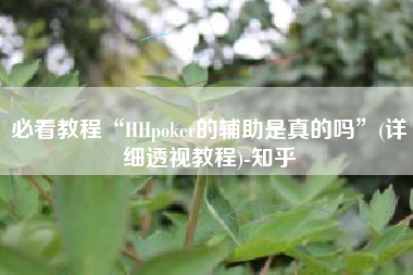 必看教程“HHpoker的辅助是真的吗”(详细透视教程)-知乎
