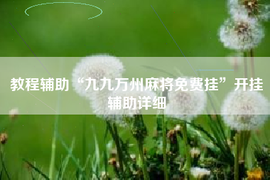 教程辅助“九九万州麻将免费挂	”开挂辅助详细