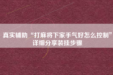 真实辅助“打麻将下家手气好怎么控制	”详细分享装挂步骤
