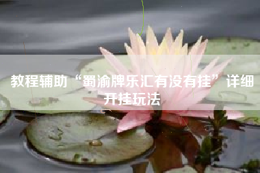 教程辅助“蜀渝牌乐汇有没有挂	”详细开挂玩法