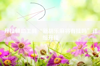 开挂辅助工具“新胡乐麻将有挂吗	”详细开挂