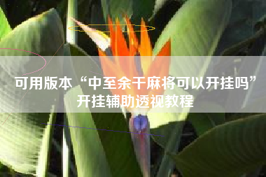 可用版本“中至余干麻将可以开挂吗	”开挂辅助透视教程