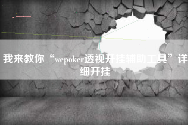 我来教你“wepoker透视开挂辅助工具”详细开挂