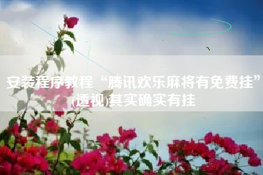 安装程序教程“腾讯欢乐麻将有免费挂”(透视)其实确实有挂