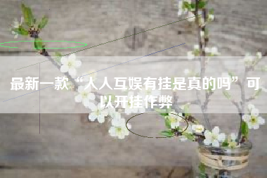 最新一款“人人互娱有挂是真的吗	”可以开挂作弊