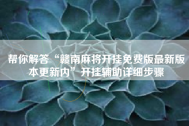 帮你解答“赣南麻将开挂免费版最新版本更新内”开挂辅助详细步骤
