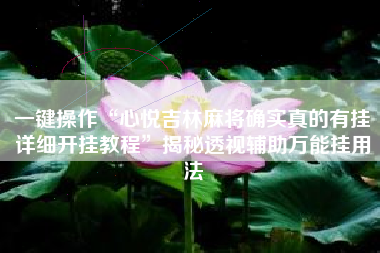 一键操作“心悦吉林麻将确实真的有挂详细开挂教程”揭秘透视辅助万能挂用法