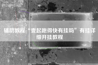 辅助教程“壹起跑得快有挂吗”有挂详细开挂教程