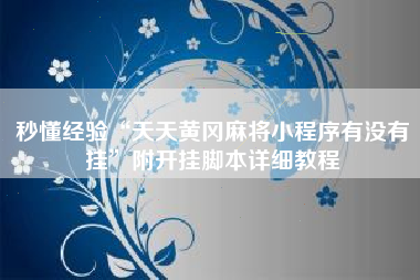 秒懂经验“天天黄冈麻将小程序有没有挂	”附开挂脚本详细教程