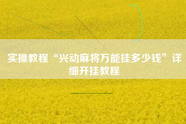 实操教程“兴动麻将万能挂多少钱”详细开挂教程