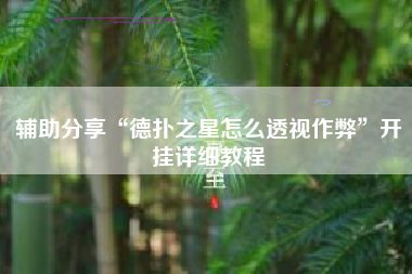 辅助分享“德扑之星怎么透视作弊”开挂详细教程