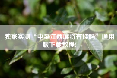 独家实测“中至江西麻将有挂吗	”通用版下载教程!