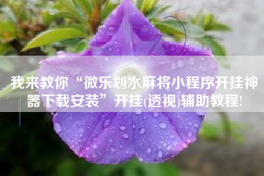 我来教你“微乐划水麻将小程序开挂神器下载安装”开挂(透视)辅助教程!