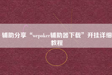 辅助分享“wepoker辅助器下载	”开挂详细教程