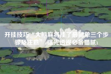 开挂技巧“大熊麻将挂了最简单三个步骤及注意”(曝光透视必备猫腻)