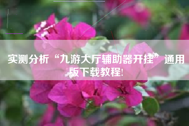 实测分析“九游大厅辅助器开挂	”通用版下载教程!