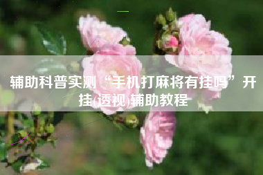 辅助科普实测“手机打麻将有挂吗”开挂(透视)辅助教程