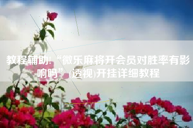 教程辅助!“微乐麻将开会员对胜率有影响吗	”(透视)开挂详细教程