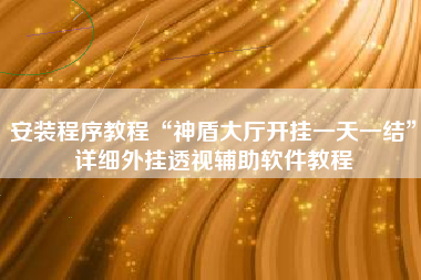 安装程序教程“神盾大厅开挂一天一结”详细外挂透视辅助软件教程