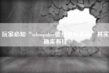 玩家必知“sohoopoker德州透视真假	”其实确实有挂