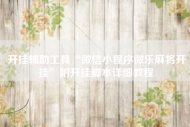 开挂辅助工具“微信小程序微乐麻将开挂”附开挂脚本详细教程