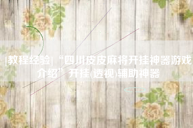 [教程经验]“四川皮皮麻将开挂神器游戏介绍”开挂(透视)辅助神器