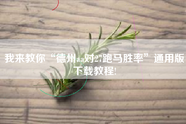 我来教你“德州aa对27跑马胜率”通用版下载教程!