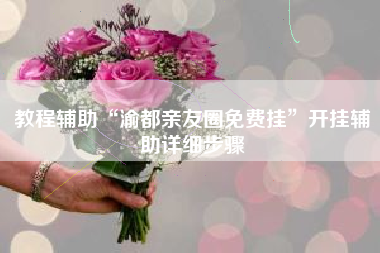 教程辅助“渝都亲友圈免费挂”开挂辅助详细步骤