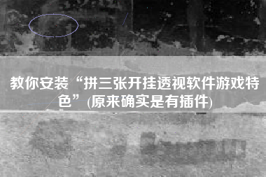 教你安装“拼三张开挂透视软件游戏特色”(原来确实是有插件)