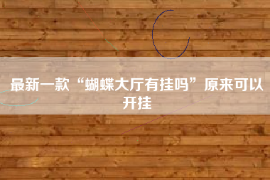 最新一款“蝴蝶大厅有挂吗”原来可以开挂