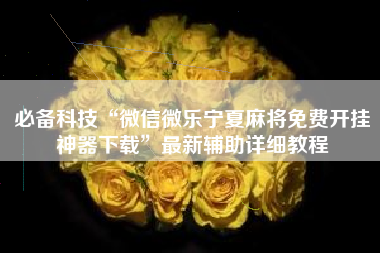 必备科技“微信微乐宁夏麻将免费开挂神器下载”最新辅助详细教程