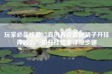 玩家必备攻略“真的有皮皮跑胡子开挂神器么	”附开挂脚本详细步骤