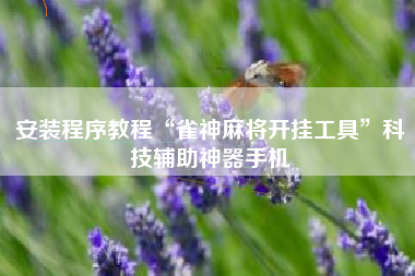 安装程序教程“雀神麻将开挂工具	”科技辅助神器手机