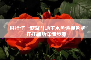 一键操作“欢聚斗地主水鱼透视免费	”开挂辅助详细步骤