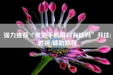 强力推荐“爱游手机麻将有挂吗”开挂(透视)辅助教程